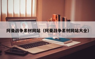 宁阳阿曼战争素材网站（阿曼战争素材网站大全）