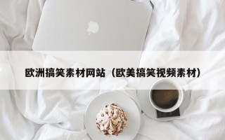 宁阳欧洲搞笑素材网站（欧美搞笑视频素材）