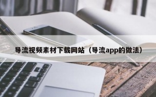 宁阳导流视频素材下载网站（导流app的做法）
