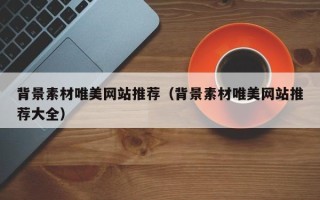 宁阳背景素材唯美网站推荐（背景素材唯美网站推荐大全）