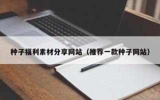 宁阳种子福利素材分享网站（推荐一款种子网站）