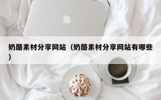宁阳奶酪素材分享网站（奶酪素材分享网站有哪些）