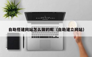 宁阳自助搭建网站怎么做的呢（自助建立网站）