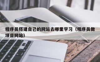 宁阳程序员搭建自己的网站去哪里学习（程序员做项目网站）