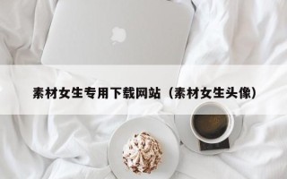 宁阳素材女生专用下载网站（素材女生头像）